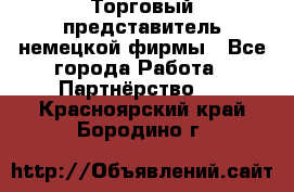 Торговый представитель немецкой фирмы - Все города Работа » Партнёрство   . Красноярский край,Бородино г.